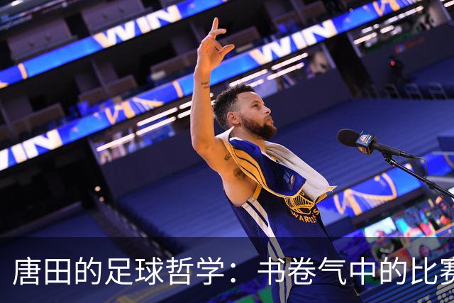 唐田的足球哲学：书卷气中的比赛智慧与年轻球员的培养